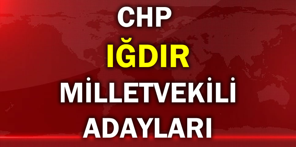 CUMHURİYET HALK PARTİSİ IĞDIR MİLLETVEKİLİ ADAY LİSTESİ